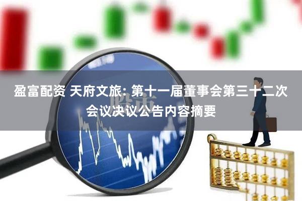 盈富配资 天府文旅: 第十一届董事会第三十二次会议决议公告内容摘要