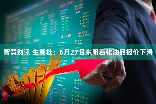 智慧财讯 生意社：6月27日东明石化油品报价下滑